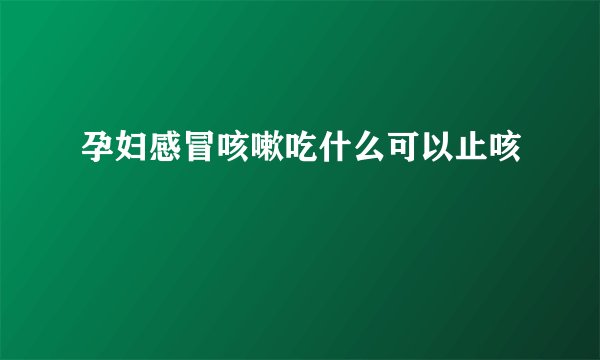 孕妇感冒咳嗽吃什么可以止咳