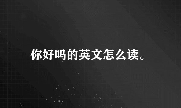 你好吗的英文怎么读。