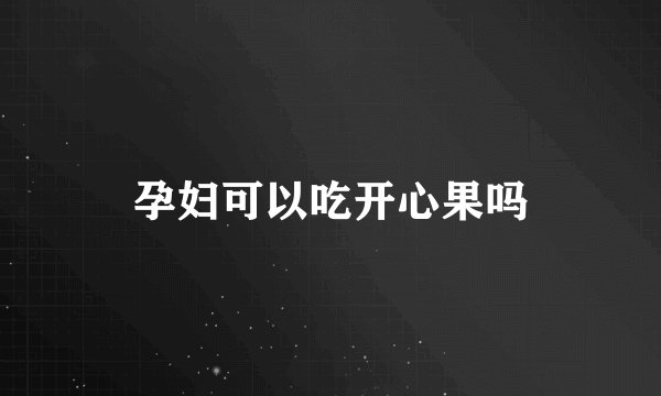 孕妇可以吃开心果吗