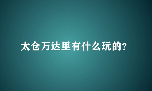 太仓万达里有什么玩的？