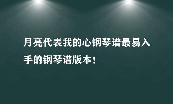 月亮代表我的心钢琴谱最易入手的钢琴谱版本！