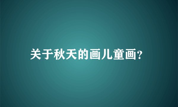 关于秋天的画儿童画？
