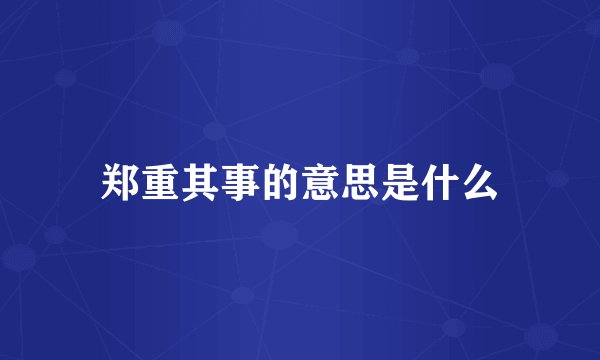 郑重其事的意思是什么