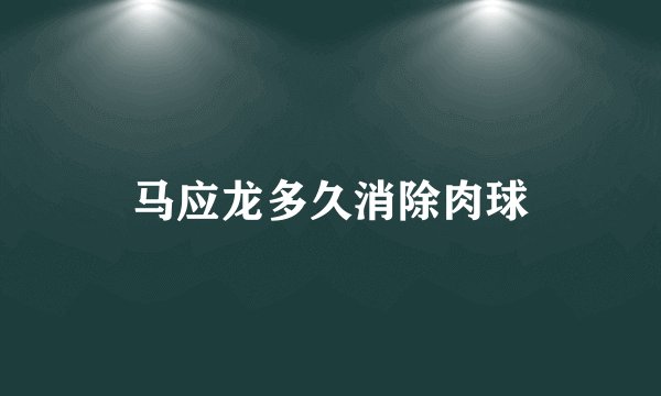 马应龙多久消除肉球