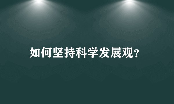 如何坚持科学发展观？