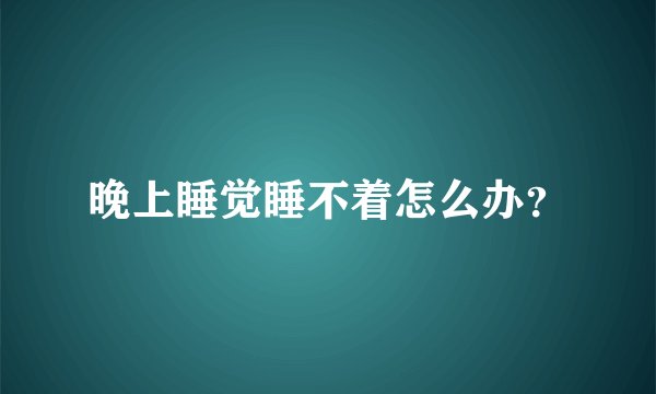 晚上睡觉睡不着怎么办？