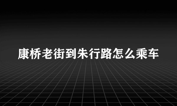康桥老街到朱行路怎么乘车
