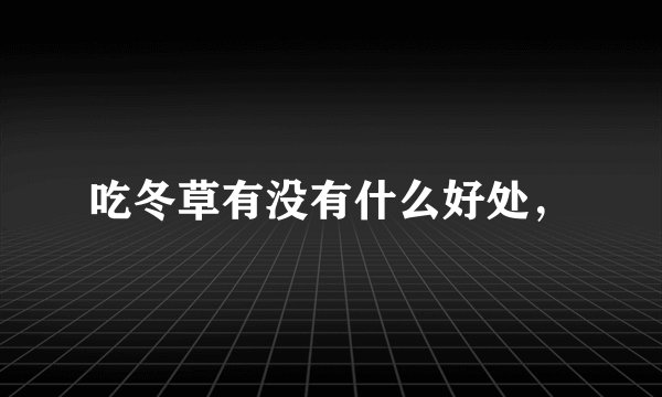 吃冬草有没有什么好处，
