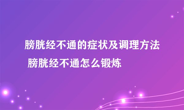 膀胱经不通的症状及调理方法 膀胱经不通怎么锻炼