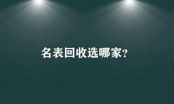 名表回收选哪家？