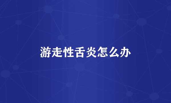 游走性舌炎怎么办