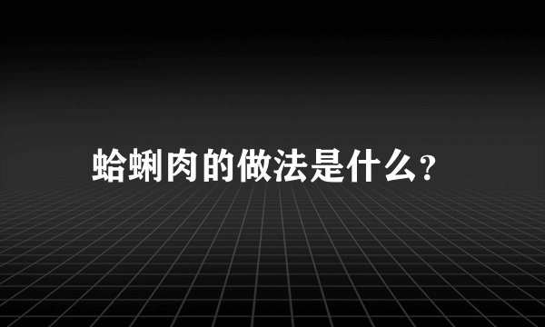蛤蜊肉的做法是什么？