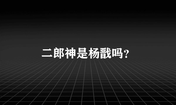 二郎神是杨戬吗？