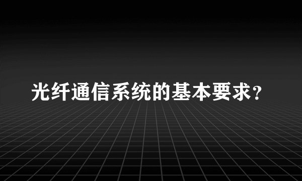 光纤通信系统的基本要求？