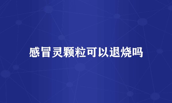 感冒灵颗粒可以退烧吗