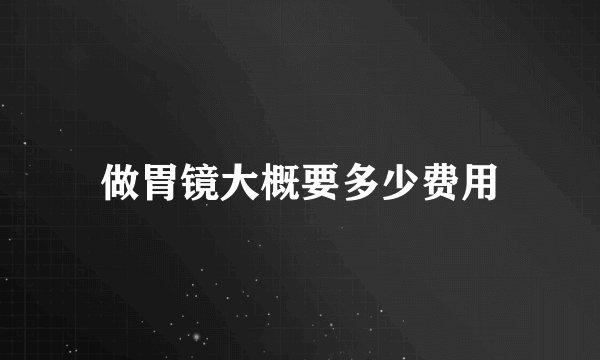 做胃镜大概要多少费用