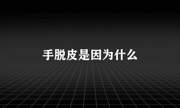 手脱皮是因为什么