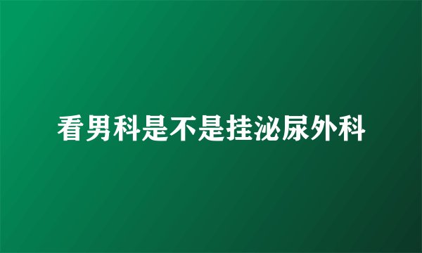 看男科是不是挂泌尿外科