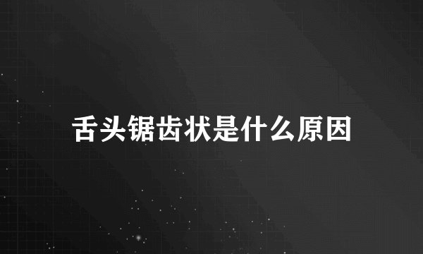 舌头锯齿状是什么原因