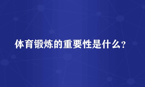体育锻炼的重要性是什么？