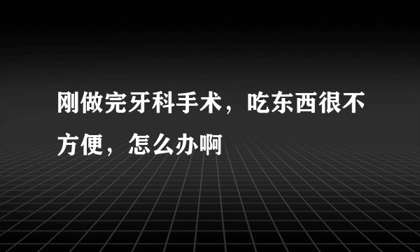 刚做完牙科手术，吃东西很不方便，怎么办啊