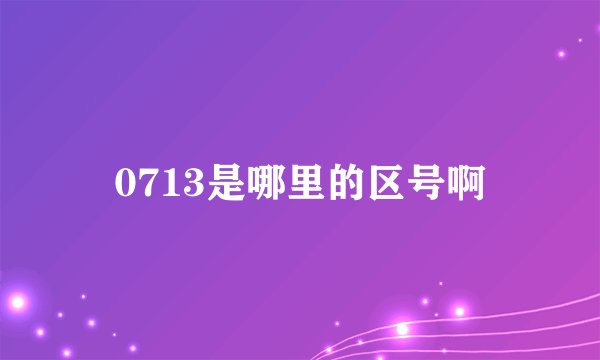 0713是哪里的区号啊
