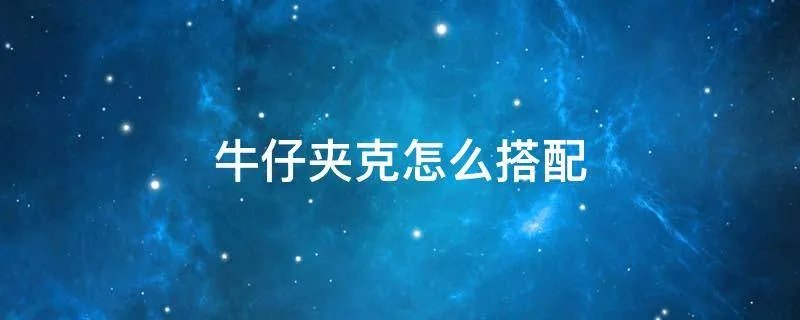 牛仔夹克怎么搭配
