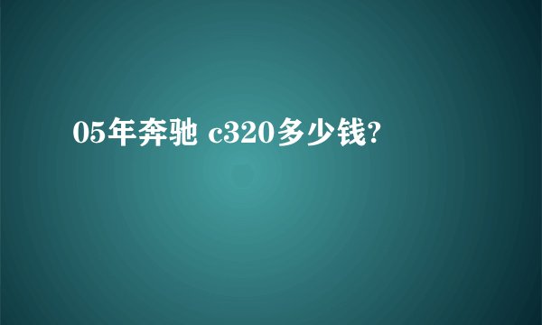 05年奔驰 c320多少钱?