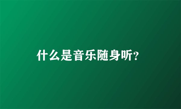 什么是音乐随身听?