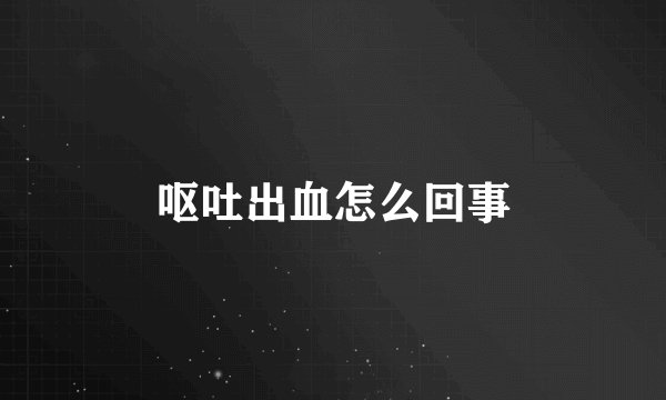呕吐出血怎么回事