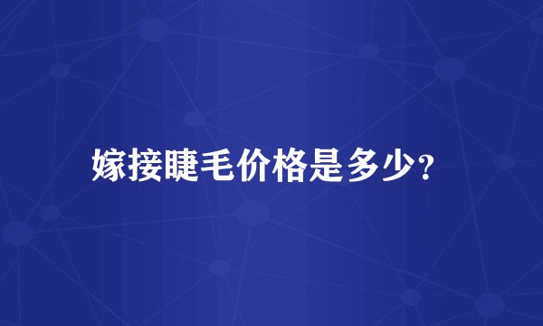 嫁接睫毛价格是多少？