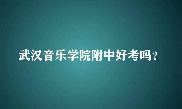 武汉音乐学院附中好考吗？