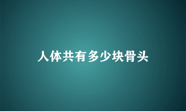人体共有多少块骨头