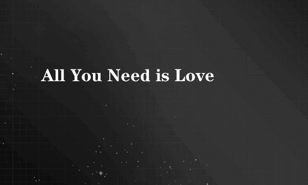 All You Need is Love