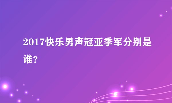 2017快乐男声冠亚季军分别是谁?
