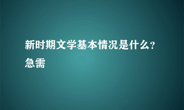 新时期文学基本情况是什么？急需