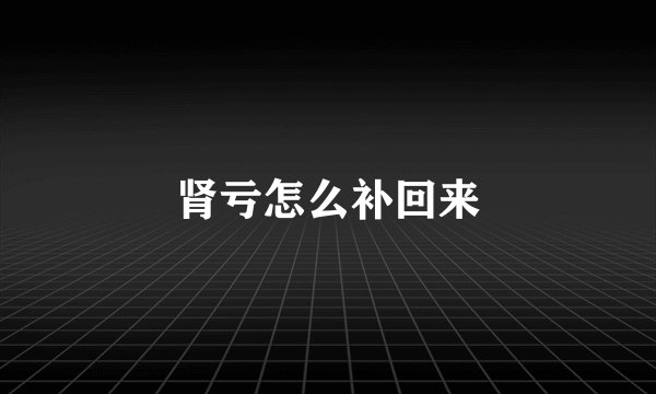 肾亏怎么补回来