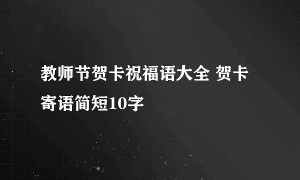 教师节贺卡祝福语大全 贺卡寄语简短10字
