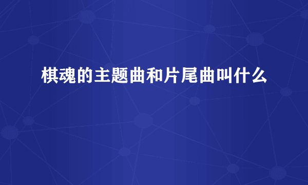 棋魂的主题曲和片尾曲叫什么