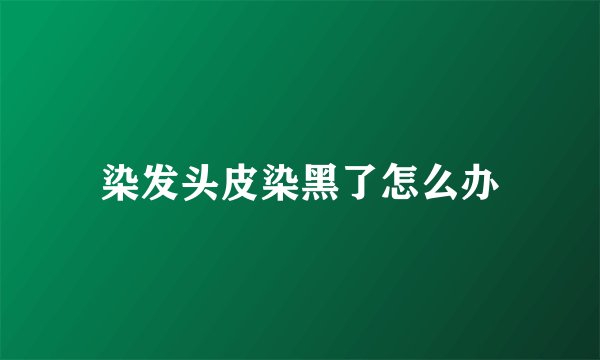 染发头皮染黑了怎么办