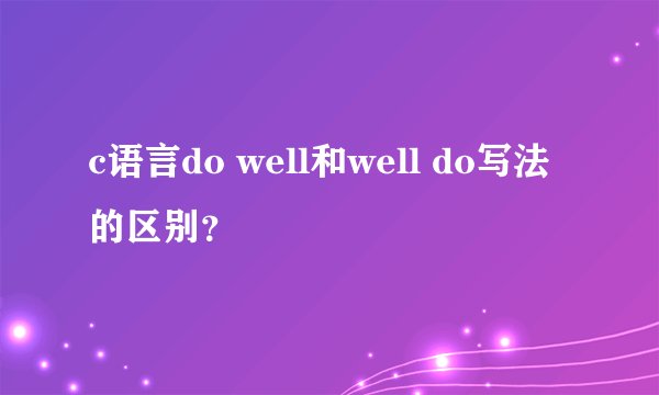 c语言do well和well do写法的区别?