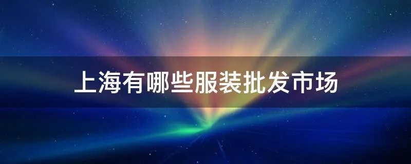 上海有哪些服装批发市场