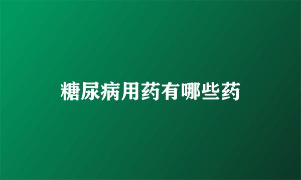 糖尿病用药有哪些药