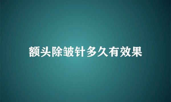 额头除皱针多久有效果