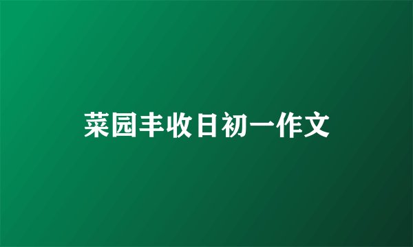 菜园丰收日初一作文