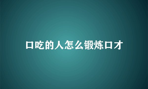 口吃的人怎么锻炼口才