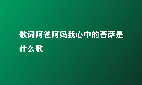 歌词阿爸阿妈我心中的菩萨是什么歌