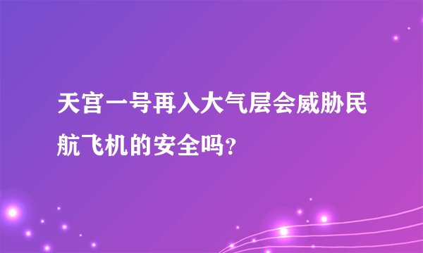 天宫一号再入大气层会威胁民航飞机的安全吗?