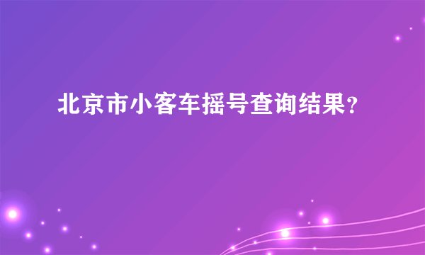 北京市小客车摇号查询结果？
