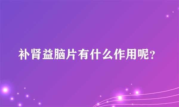 补肾益脑片有什么作用呢？